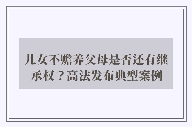 儿女不赡养父母是否还有继承权？高法发布典型案例