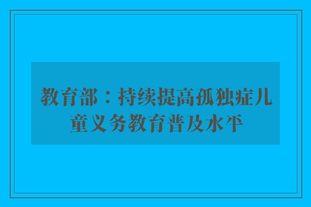 教育部：持续提高孤独症儿童义务教育普及水平