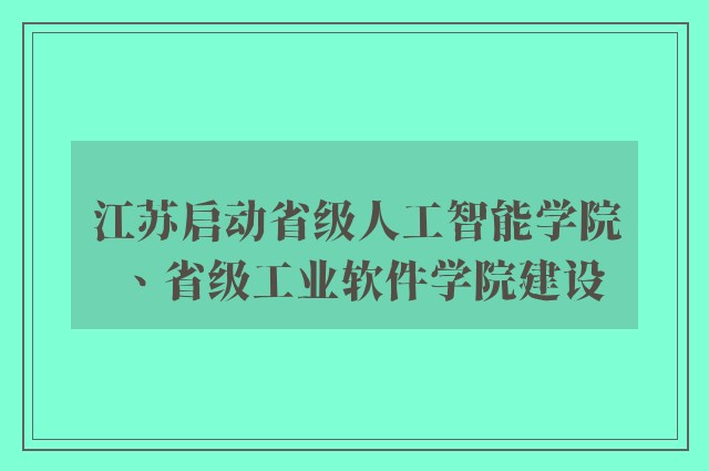 江苏启动省级人工智能学院、省级工业软件学院建设