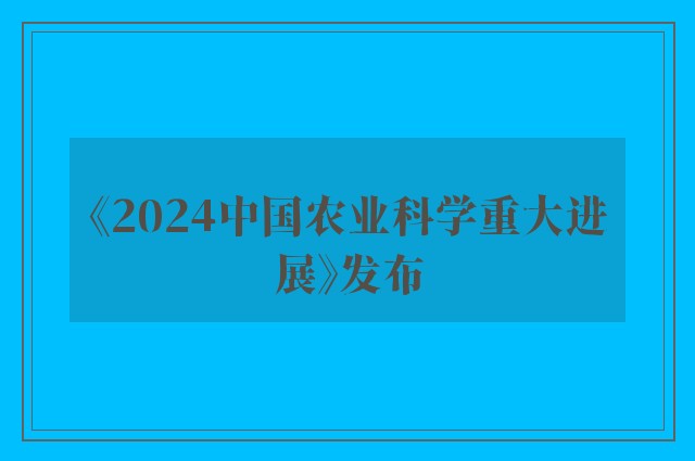 《2024中国农业科学重大进展》发布