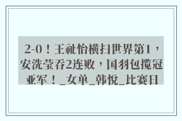 2-0！王祉怡横扫世界第1，安洗莹吞2连败，国羽包揽冠亚军！_女单_韩悦_比赛日