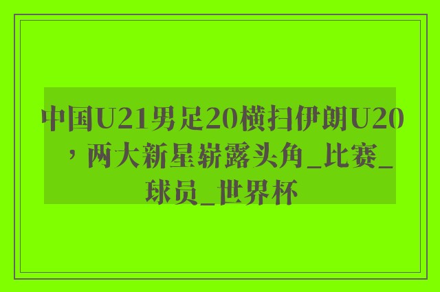 中国U21男足20横扫伊朗U20，两大新星崭露头角_比赛_球员_世界杯