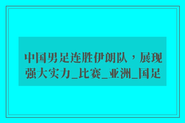 中国男足连胜伊朗队，展现强大实力_比赛_亚洲_国足