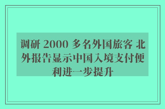 调研 2000 多名外国旅客 北外报告显示中国入境支付便利进一步提升