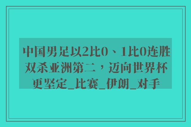 中国男足以2比0、1比0连胜双杀亚洲第二，迈向世界杯更坚定_比赛_伊朗_对手