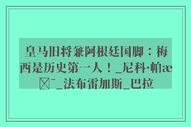 皇马旧将兼阿根廷国脚：梅西是历史第一人！_尼科·帕斯_法布雷加斯_巴拉