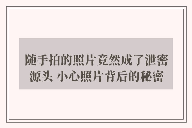 随手拍的照片竟然成了泄密源头 小心照片背后的秘密