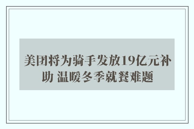 美团将为骑手发放19亿元补助 温暖冬季就餐难题