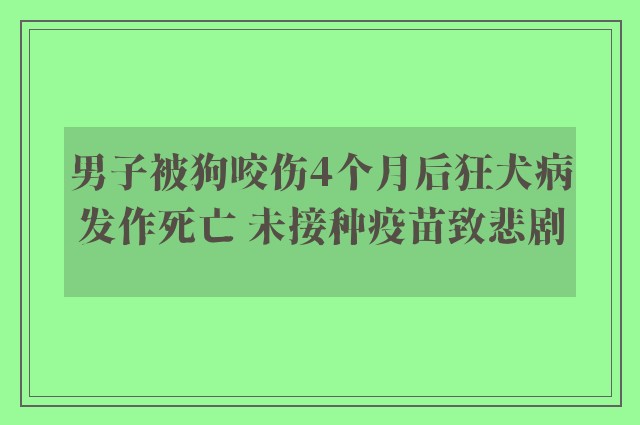 男子被狗咬伤4个月后狂犬病发作死亡 未接种疫苗致悲剧