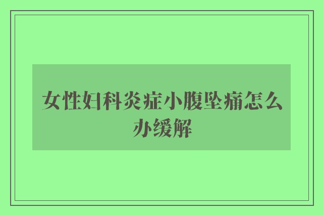 女性妇科炎症小腹坠痛怎么办缓解