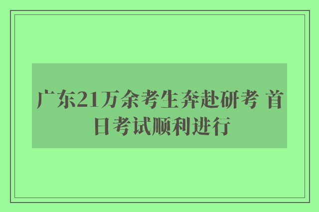 广东21万余考生奔赴研考 首日考试顺利进行