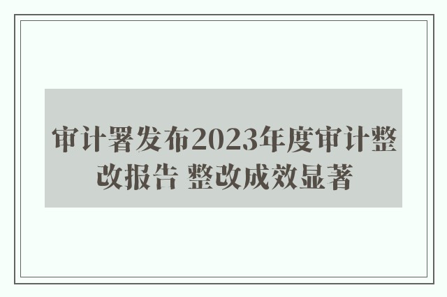 审计署发布2023年度审计整改报告 整改成效显著