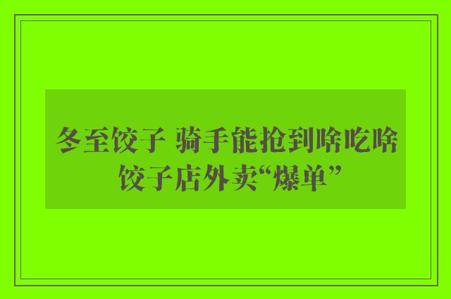 冬至饺子 骑手能抢到啥吃啥 饺子店外卖“爆单”