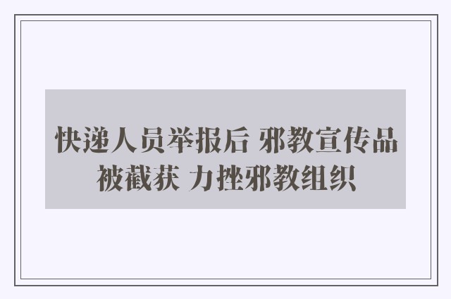 快递人员举报后 邪教宣传品被截获 力挫邪教组织