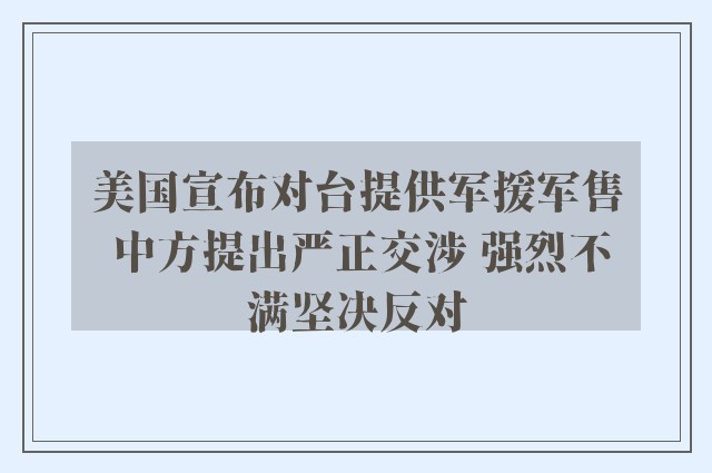 美国宣布对台提供军援军售 中方提出严正交涉 强烈不满坚决反对