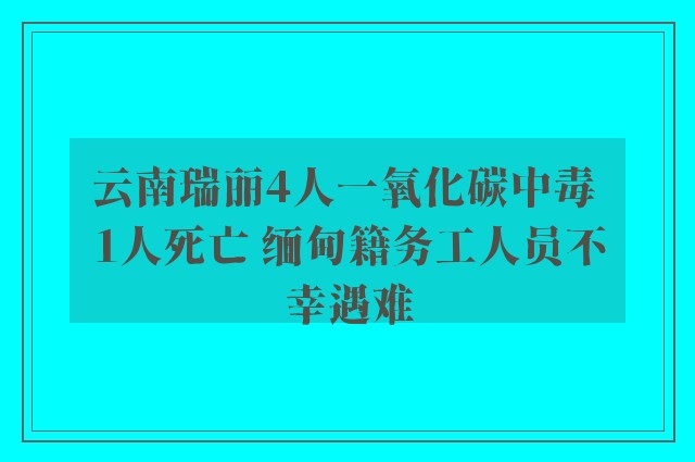 云南瑞丽4人一氧化碳中毒 1人死亡 缅甸籍务工人员不幸遇难