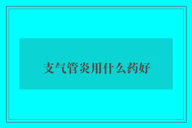 支气管炎用什么药好