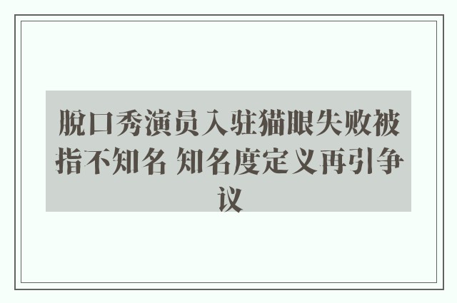 脱口秀演员入驻猫眼失败被指不知名 知名度定义再引争议