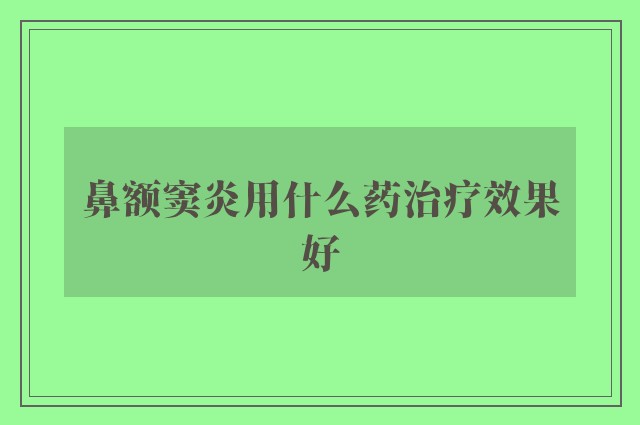 鼻额窦炎用什么药治疗效果好