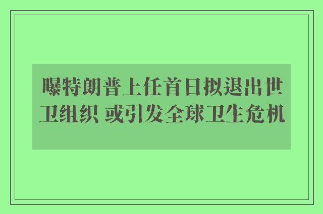 曝特朗普上任首日拟退出世卫组织 或引发全球卫生危机