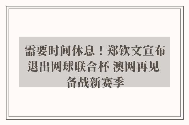 需要时间休息！郑钦文宣布退出网球联合杯 澳网再见 备战新赛季