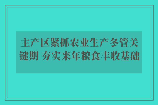 主产区紧抓农业生产冬管关键期 夯实来年粮食丰收基础