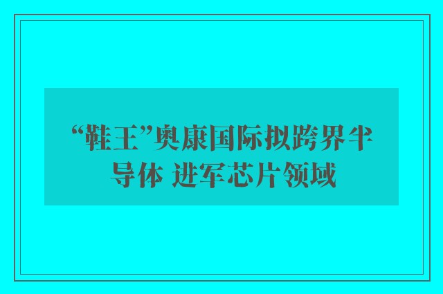 “鞋王”奥康国际拟跨界半导体 进军芯片领域