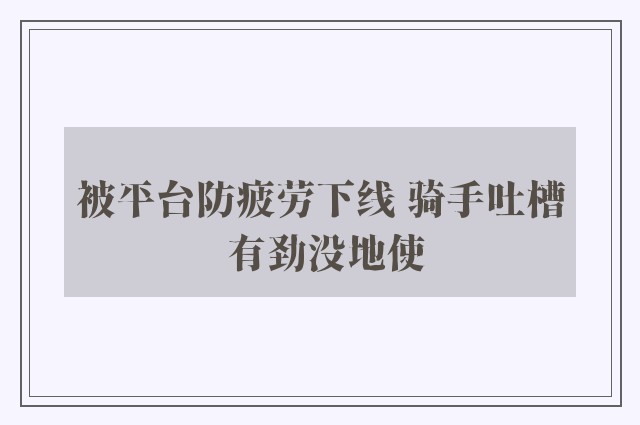 被平台防疲劳下线 骑手吐槽 有劲没地使