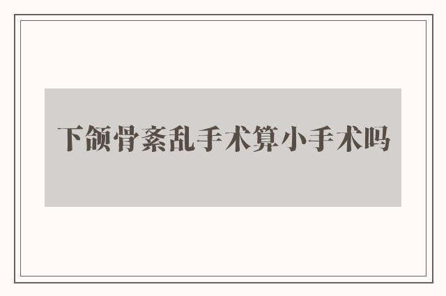 下颌骨紊乱手术算小手术吗