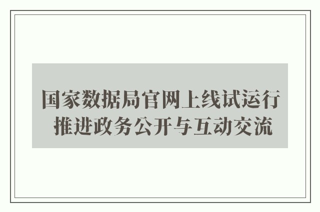 国家数据局官网上线试运行 推进政务公开与互动交流