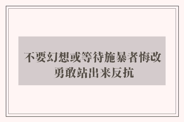 不要幻想或等待施暴者悔改 勇敢站出来反抗