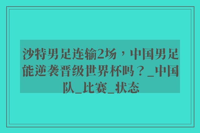 沙特男足连输2场，中国男足能逆袭晋级世界杯吗？_中国队_比赛_状态