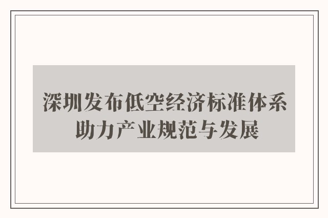 深圳发布低空经济标准体系 助力产业规范与发展