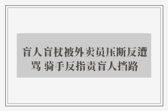 盲人盲杖被外卖员压断反遭骂 骑手反指责盲人挡路