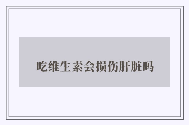 吃维生素会损伤肝脏吗