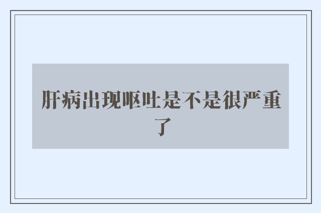 肝病出现呕吐是不是很严重了