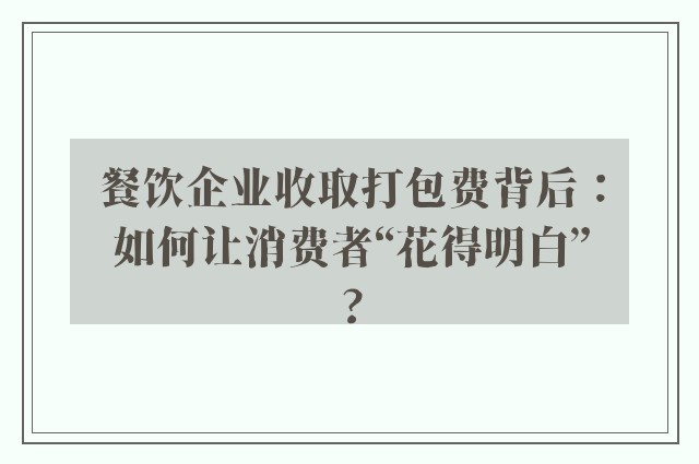 餐饮企业收取打包费背后：如何让消费者“花得明白”?