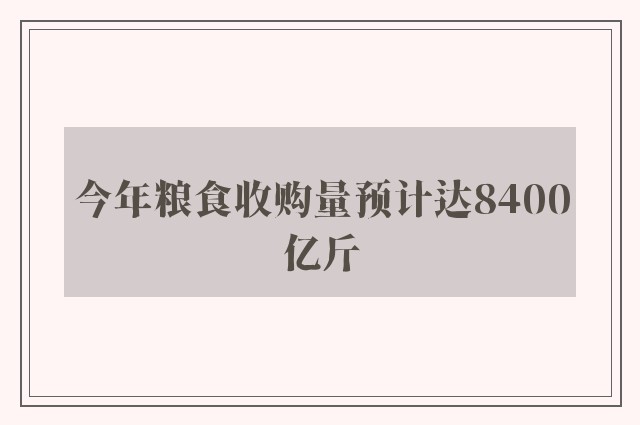 今年粮食收购量预计达8400亿斤