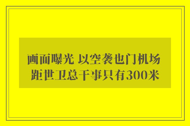 画面曝光 以空袭也门机场 距世卫总干事只有300米