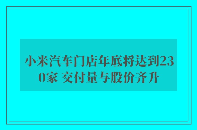 小米汽车门店年底将达到230家 交付量与股价齐升