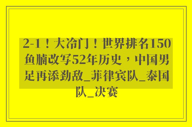 2-1！大冷门！世界排名150鱼腩改写52年历史，中国男足再添劲敌_菲律宾队_泰国队_决赛