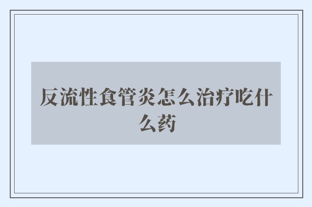 反流性食管炎怎么治疗吃什么药