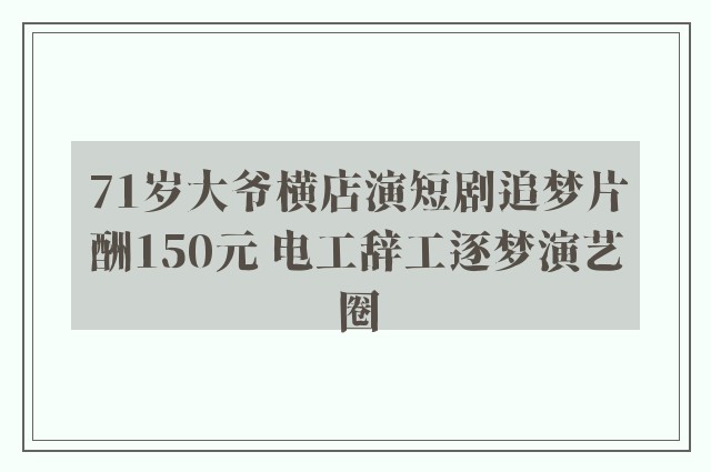 71岁大爷横店演短剧追梦片酬150元 电工辞工逐梦演艺圈