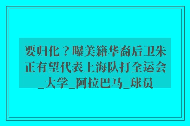 要归化？曝美籍华裔后卫朱正有望代表上海队打全运会_大学_阿拉巴马_球员