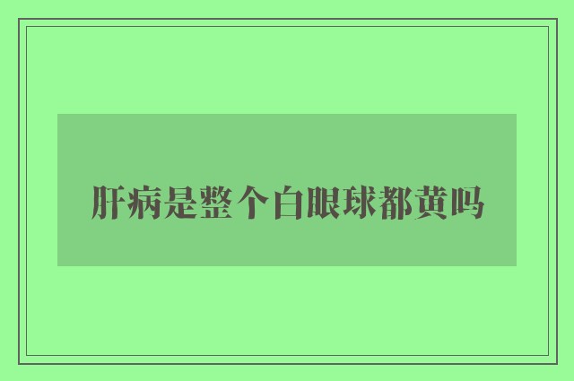 肝病是整个白眼球都黄吗