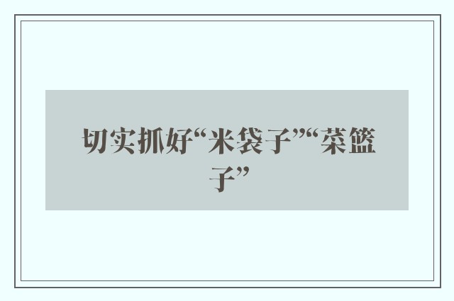 切实抓好“米袋子”“菜篮子”