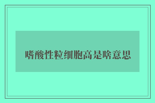 嗜酸性粒细胞高是啥意思