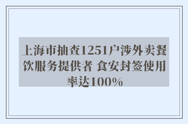 上海市抽查1251户涉外卖餐饮服务提供者 食安封签使用率达100%