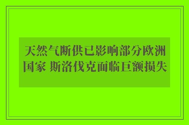 天然气断供已影响部分欧洲国家 斯洛伐克面临巨额损失