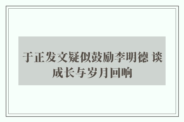 于正发文疑似鼓励李明德 谈成长与岁月回响